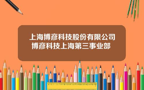 上海博彦科技股份有限公司 博彦科技上海第三事业部
