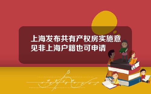 上海发布共有产权房实施意见非上海户籍也可申请