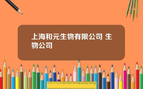 上海和元生物有限公司 生物公司