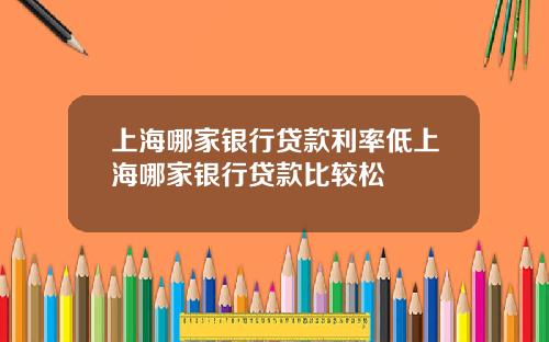 上海哪家银行贷款利率低上海哪家银行贷款比较松