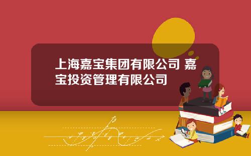 上海嘉宝集团有限公司 嘉宝投资管理有限公司
