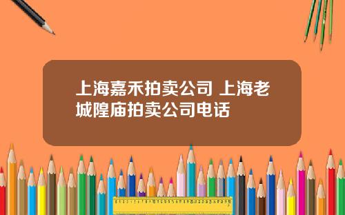 上海嘉禾拍卖公司 上海老城隍庙拍卖公司电话