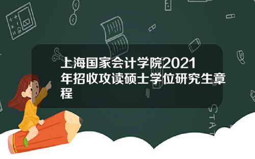 上海国家会计学院2021年招收攻读硕士学位研究生章程