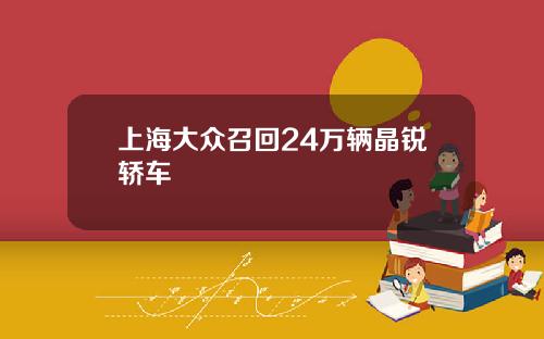 上海大众召回24万辆晶锐轿车