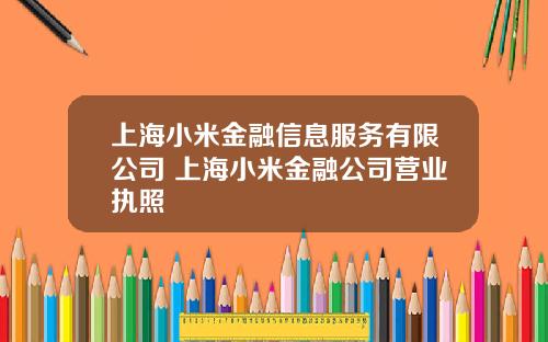 上海小米金融信息服务有限公司 上海小米金融公司营业执照