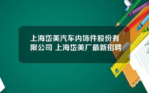 上海岱美汽车内饰件股份有限公司 上海岱美厂最新招聘