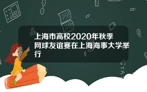 上海市高校2020年秋季网球友谊赛在上海海事大学举行