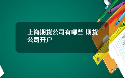 上海期货公司有哪些 期货公司开户