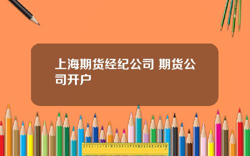 上海期货经纪公司 期货公司开户