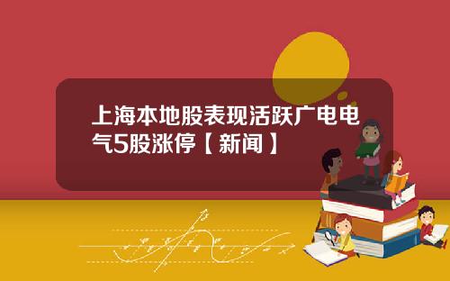 上海本地股表现活跃广电电气5股涨停【新闻】