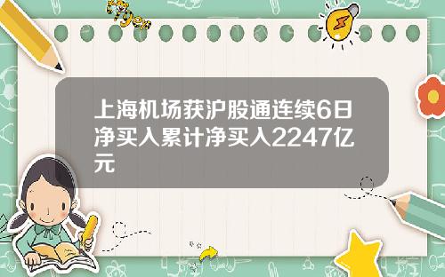 上海机场获沪股通连续6日净买入累计净买入2247亿元