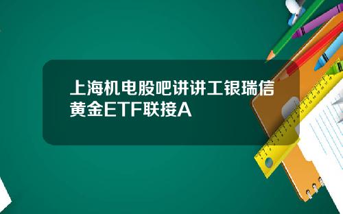 上海机电股吧讲讲工银瑞信黄金ETF联接A
