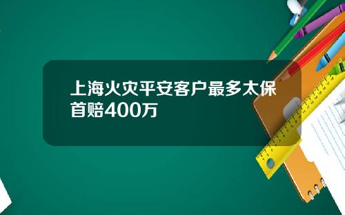 上海火灾平安客户最多太保首赔400万