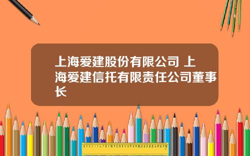 上海爱建股份有限公司 上海爱建信托有限责任公司董事长