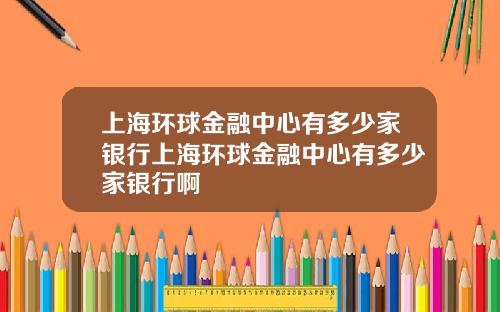 上海环球金融中心有多少家银行上海环球金融中心有多少家银行啊