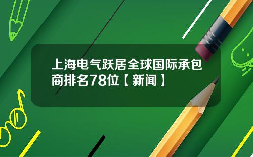 上海电气跃居全球国际承包商排名78位【新闻】