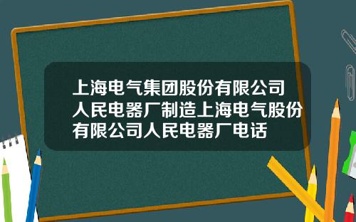 上海电气集团股份有限公司人民电器厂制造上海电气股份有限公司人民电器厂电话