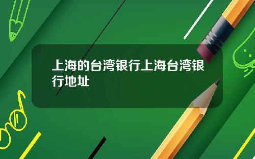上海的台湾银行上海台湾银行地址