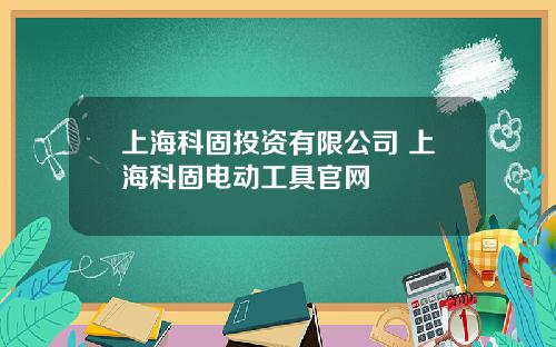 上海科固投资有限公司 上海科固电动工具官网