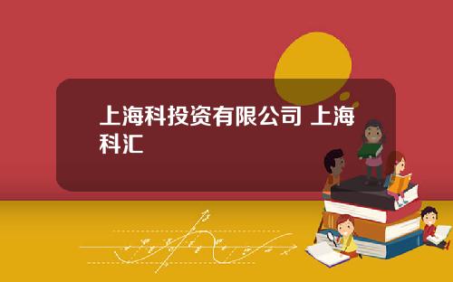 上海科投资有限公司 上海科汇