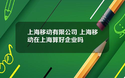 上海移动有限公司 上海移动在上海算好企业吗