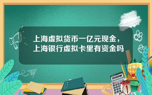 上海虚拟货币一亿元现金，上海银行虚拟卡里有资金吗