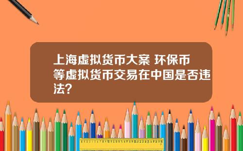 上海虚拟货币大案 环保币等虚拟货币交易在中国是否违法？