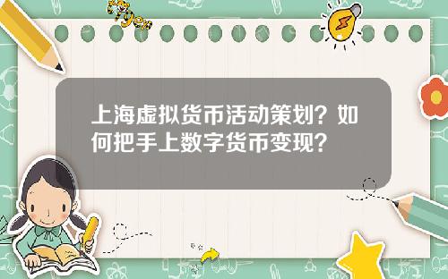 上海虚拟货币活动策划？如何把手上数字货币变现？