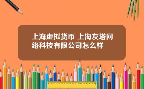 上海虚拟货币 上海友塔网络科技有限公司怎么样