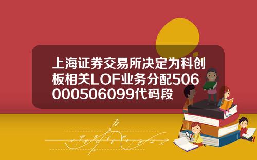 上海证券交易所决定为科创板相关LOF业务分配506000506099代码段