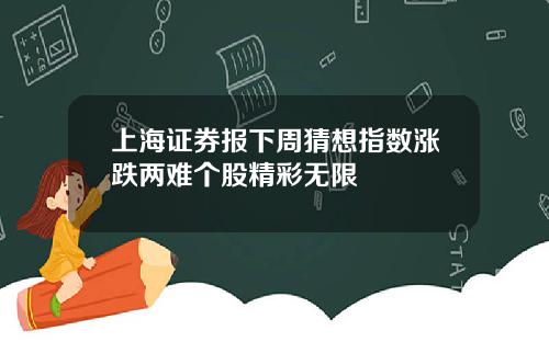 上海证券报下周猜想指数涨跌两难个股精彩无限