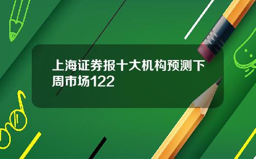 上海证券报十大机构预测下周市场122