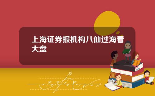 上海证券报机构八仙过海看大盘