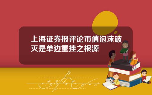 上海证券报评论市值泡沫破灭是单边重挫之根源