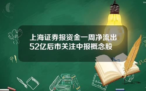 上海证券报资金一周净流出52亿后市关注中报概念股