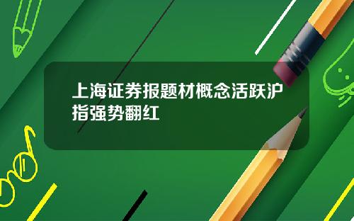 上海证券报题材概念活跃沪指强势翻红