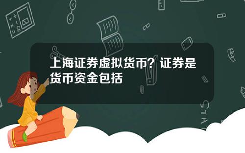 上海证券虚拟货币？证券是货币资金包括