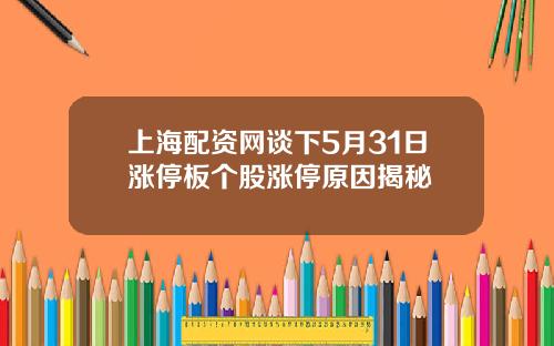 上海配资网谈下5月31日涨停板个股涨停原因揭秘