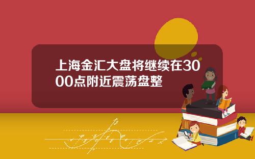 上海金汇大盘将继续在3000点附近震荡盘整