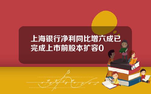 上海银行净利同比增六成已完成上市前股本扩容0