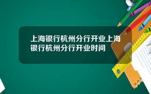 上海银行杭州分行开业上海银行杭州分行开业时间