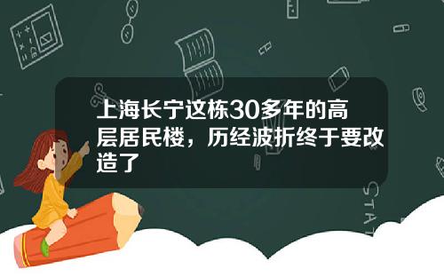 上海长宁这栋30多年的高层居民楼，历经波折终于要改造了