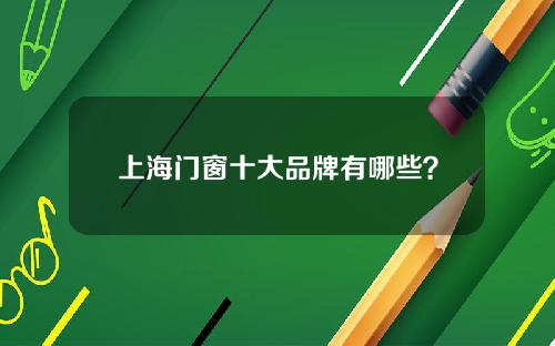 上海门窗十大品牌有哪些？