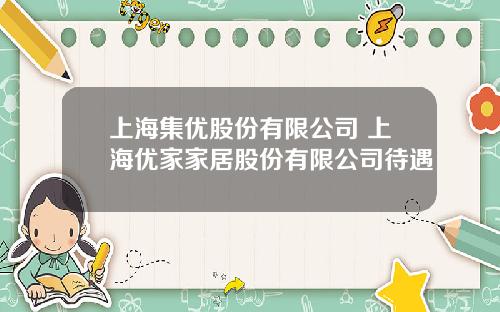 上海集优股份有限公司 上海优家家居股份有限公司待遇