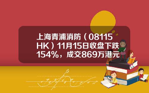 上海青浦消防（08115HK）11月15日收盘下跌154%，成交869万港元