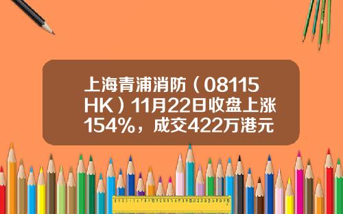 上海青浦消防（08115HK）11月22日收盘上涨154%，成交422万港元