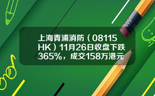 上海青浦消防（08115HK）11月26日收盘下跌365%，成交158万港元