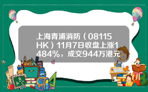 上海青浦消防（08115HK）11月7日收盘上涨1484%，成交944万港元