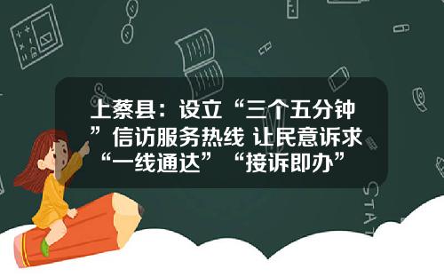 上蔡县：设立“三个五分钟”信访服务热线 让民意诉求“一线通达”“接诉即办”