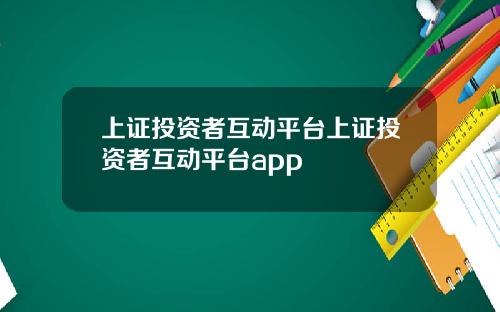 上证投资者互动平台上证投资者互动平台app